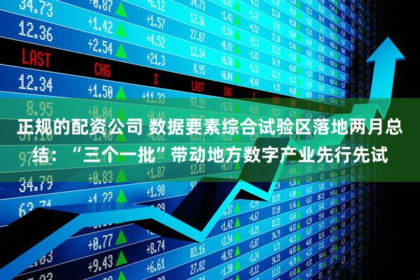 正规的配资公司 数据要素综合试验区落地两月总结：“三个一批”带动地方数字产业先行先试